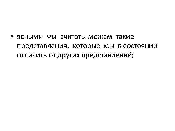  • ясными мы считать можем такие представления, которые мы в состоянии отличить от