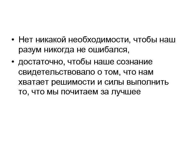  • Нет никакой необходимости, чтобы наш разум никогда не ошибался, • достаточно, чтобы