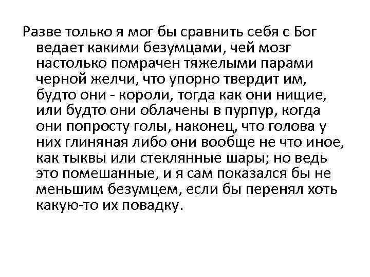 Разве только я мог бы сравнить себя с Бог ведает какими безумцами, чей мозг