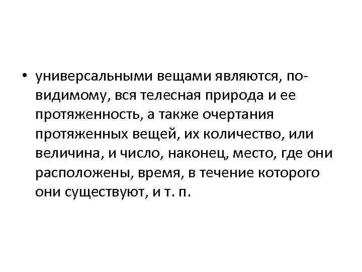  • универсальными вещами являются, повидимому, вся телесная природа и ее протяженность, а также