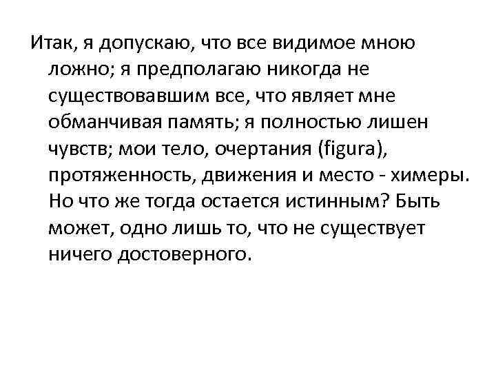 Итак, я допускаю, что все видимое мною ложно; я предполагаю никогда не существовавшим все,