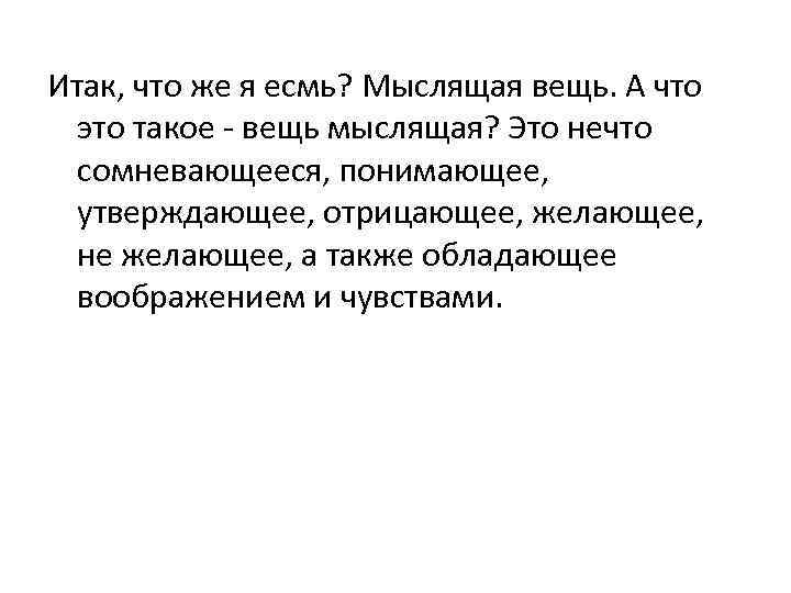 Итак, что же я есмь? Мыслящая вещь. А что это такое - вещь мыслящая?