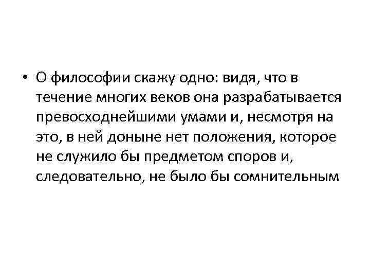  • О философии скажу одно: видя, что в течение многих веков она разрабатывается