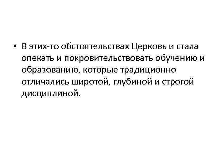  • В этих-то обстоятельствах Церковь и стала опекать и покровительствовать обучению и образованию,