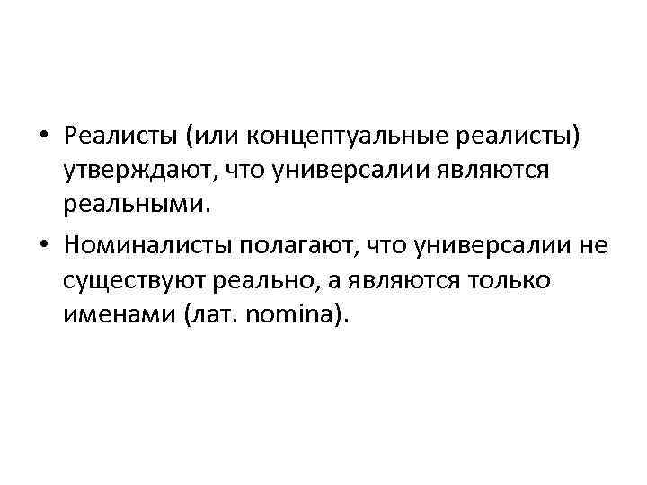  • Реалисты (или концептуальные реалисты) утверждают, что универсалии являются реальными. • Номиналисты полагают,