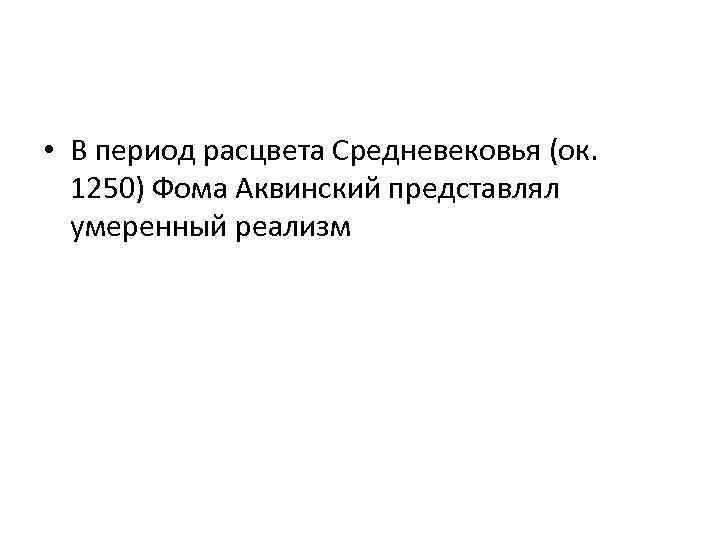  • В период расцвета Средневековья (ок. 1250) Фома Аквинский представлял умеренный реализм 