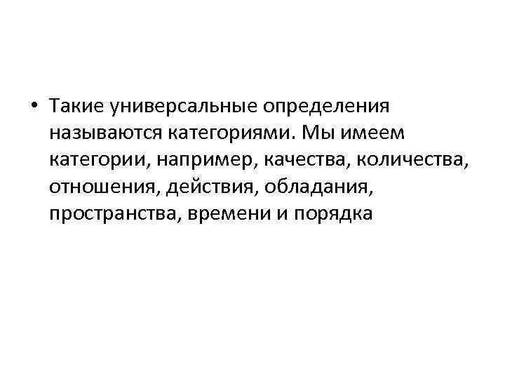  • Такие универсальные определения называются категориями. Мы имеем категории, например, качества, количества, отношения,