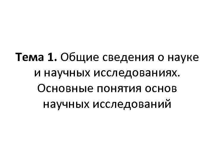 Тема 1. Общие сведения о науке и научных исследованиях. Основные понятия основ научных исследований