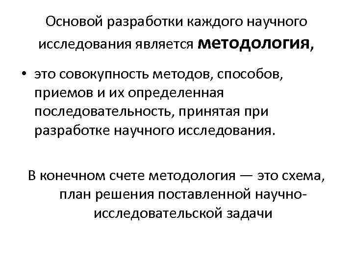 Основой разработки каждого научного исследования является методология, • это совокупность методов, способов, приемов и