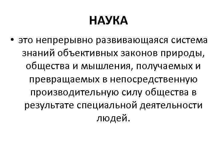 НАУКА • это непрерывно развивающаяся система знаний объективных законов природы, общества и мышления, получаемых