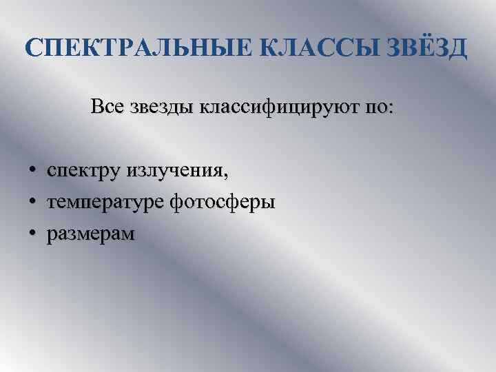 СПЕКТРАЛЬНЫЕ КЛАССЫ ЗВЁЗД Все звезды классифицируют по: • спектру излучения, • температуре фотосферы •