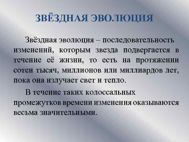 ЗВЁЗДНАЯ ЭВОЛЮЦИЯ Звёздная эволюция – последовательность изменений, которым звезда подвергается в течение её жизни,