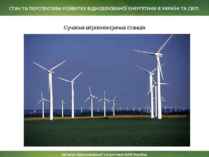 СТАН ТА ПЕРСПЕКТИВИ РОЗВИТКУ ВІДНОВЛЮВАНОЇ ЕНЕРГЕТИКИ В УКРАЇНІ ТА СВІТІ Сучасна вітроелектрична станція Інститут