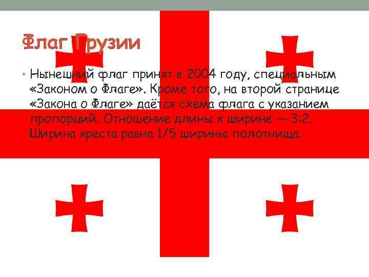 Флаг Грузии • Нынешний флаг принят в 2004 году, специальным «Законом о Флаге» .