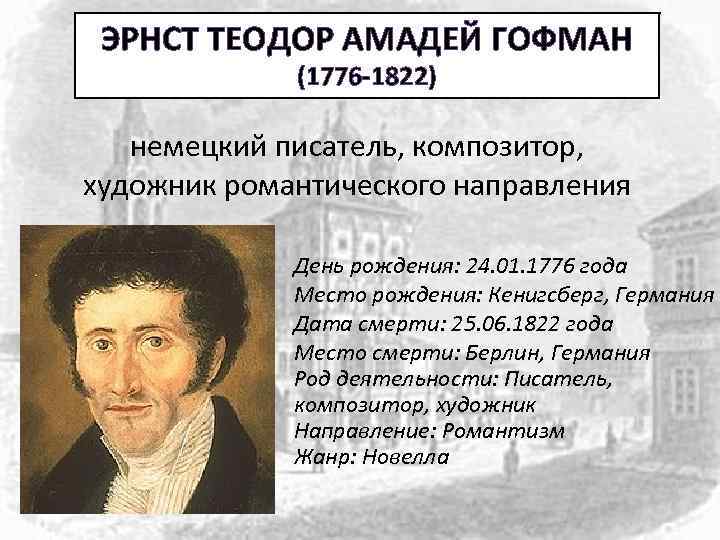 ЭРНСТ ТЕОДОР АМАДЕЙ ГОФМАН (1776 -1822) немецкий писатель, композитор, художник романтического направления День рождения: