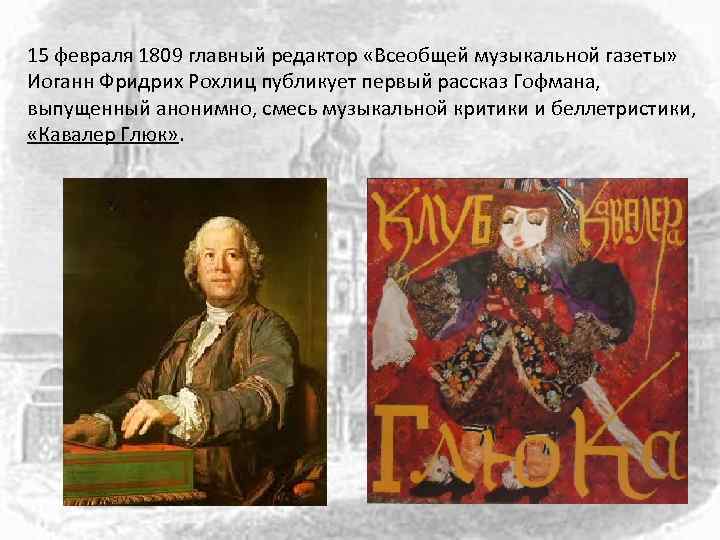 15 февраля 1809 главный редактор «Всеобщей музыкальной газеты» Иоганн Фридрих Рохлиц публикует первый рассказ