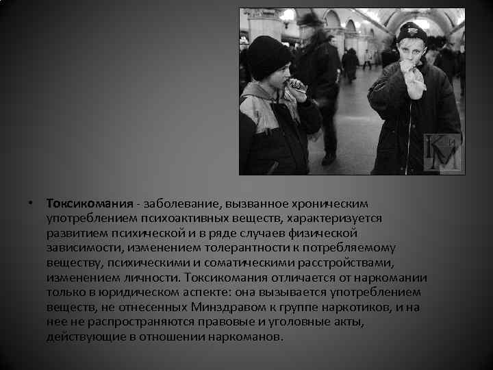  • Токсикомания - заболевание, вызванное хроническим употреблением психоактивных веществ, характеризуется развитием психической и