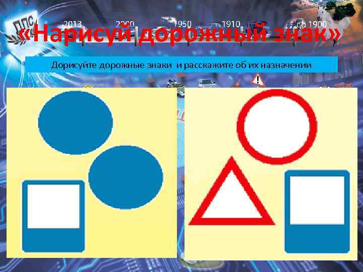  «Нарисуй дорожный знак» Дорисуйте дорожные знаки и расскажите об их назначении 