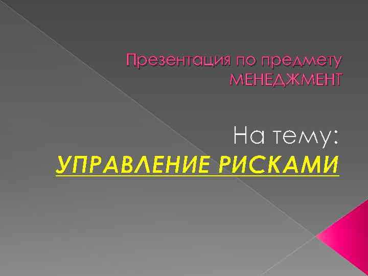 Презентация по предмету МЕНЕДЖМЕНТ На тему: УПРАВЛЕНИЕ РИСКАМИ 