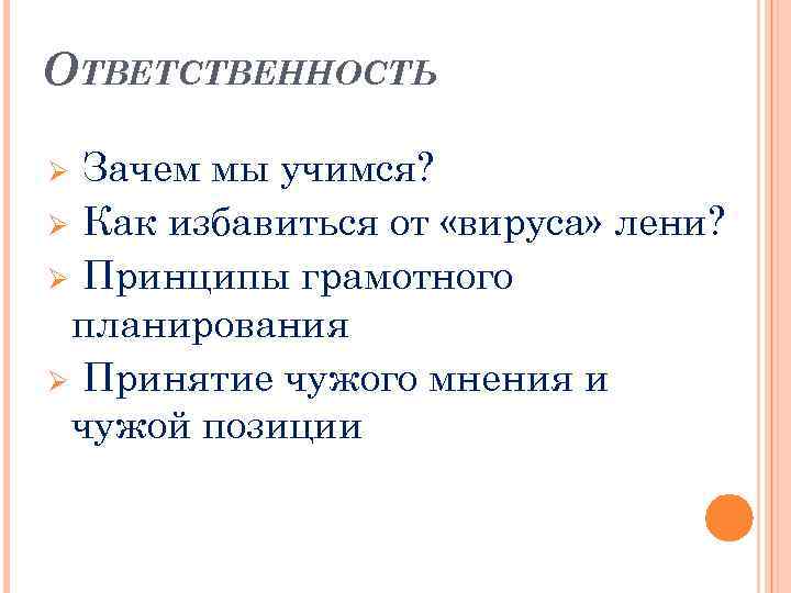 ОТВЕТСТВЕННОСТЬ Зачем мы учимся? Ø Как избавиться от «вируса» лени? Ø Принципы грамотного планирования