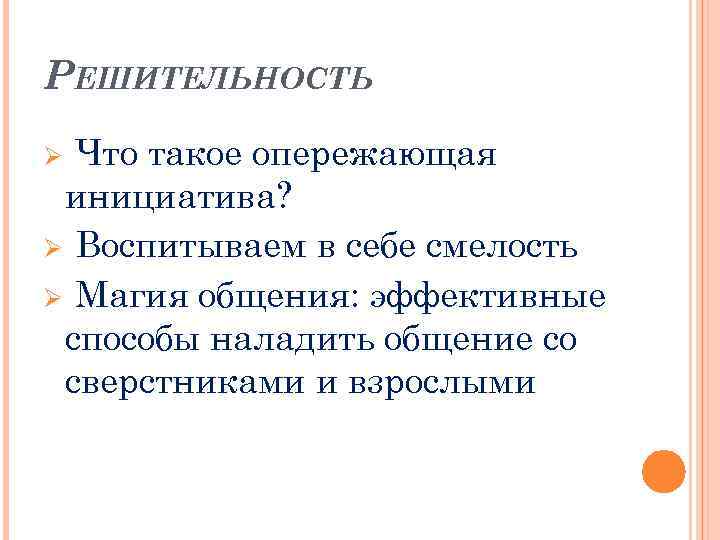 РЕШИТЕЛЬНОСТЬ Что такое опережающая инициатива? Ø Воспитываем в себе смелость Ø Магия общения: эффективные