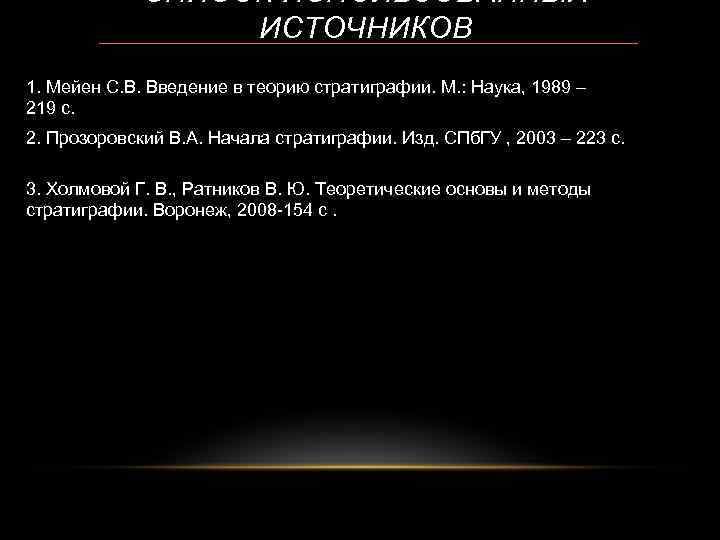 СПИСОК ИСПОЛЬЗОВАННЫХ ИСТОЧНИКОВ 1. Мейен С. В. Введение в теорию стратиграфии. М. : Наука,