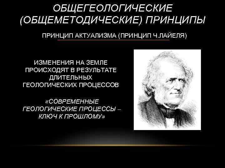 ОБЩЕГЕОЛОГИЧЕСКИЕ (ОБЩЕМЕТОДИЧЕСКИЕ) ПРИНЦИПЫ ПРИНЦИП АКТУАЛИЗМА (ПРИНЦИП Ч. ЛАЙЕЛЯ) ИЗМЕНЕНИЯ НА ЗЕМЛЕ ПРОИСХОДЯТ В РЕЗУЛЬТАТЕ