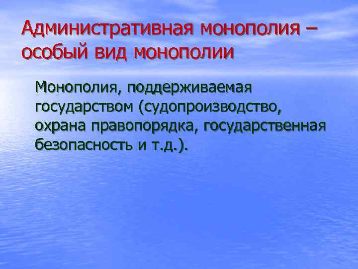 Административная монополия – особый вид монополии Монополия, поддерживаемая государством (судопроизводство, охрана правопорядка, государственная безопасность