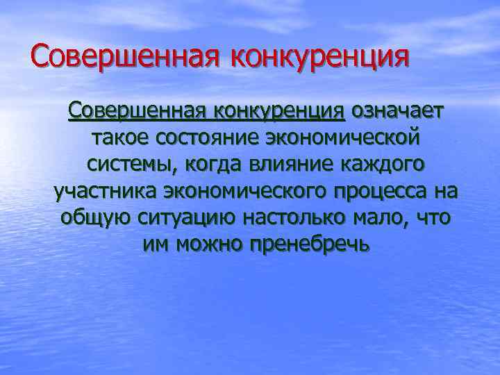 Совершенная конкуренция означает такое состояние экономической системы, когда влияние каждого участника экономического процесса на