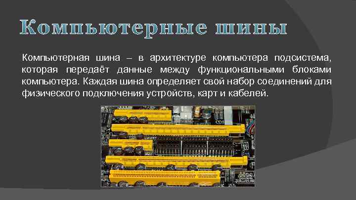 Компьютерная шина – в архитектуре компьютера подсистема, которая передаёт данные между функциональными блоками компьютера.