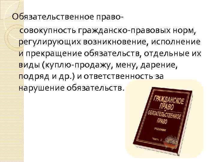 Обязательственное правосовокупность гражданско-правовых норм, регулирующих возникновение, исполнение и прекращение обязательств, отдельные их виды (куплю-продажу,