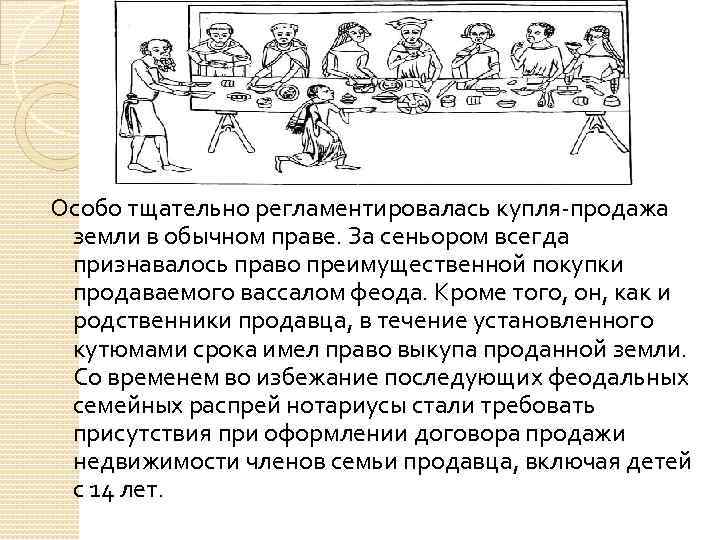 Особо тщательно регламентировалась купля-продажа земли в обычном праве. За сеньором всегда признавалось право преимущественной