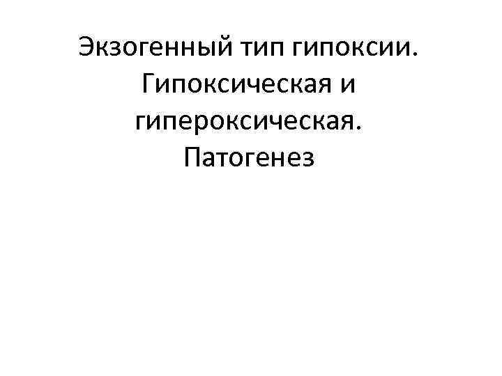 Экзогенный тип гипоксии. Гипоксическая и гипероксическая. Патогенез 