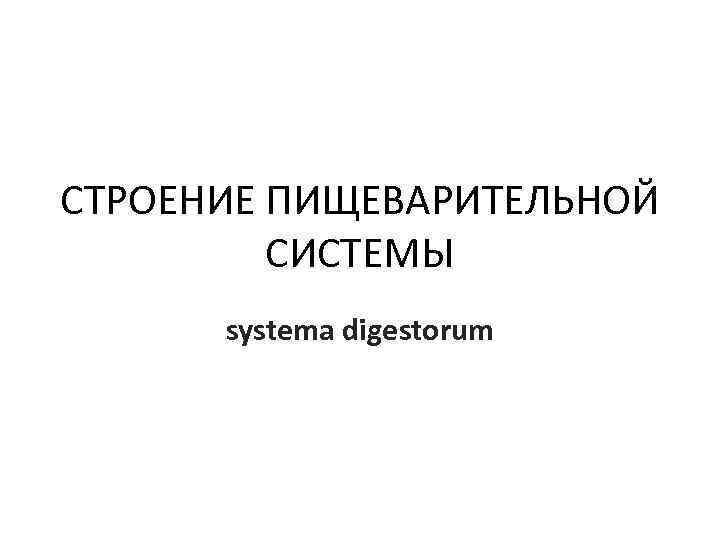 СТРОЕНИЕ ПИЩЕВАРИТЕЛЬНОЙ СИСТЕМЫ systema digestorum 