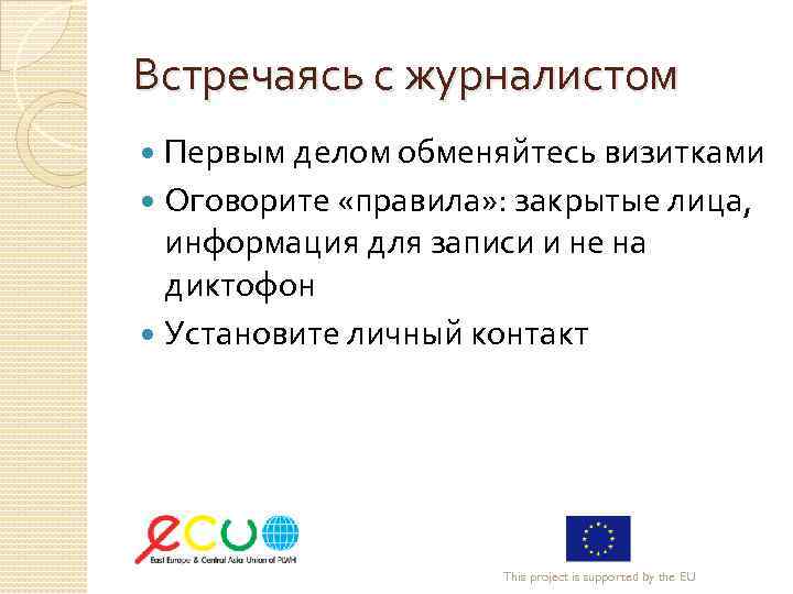 Встречаясь с журналистом Первым делом обменяйтесь визитками Оговорите «правила» : закрытые лица, информация для