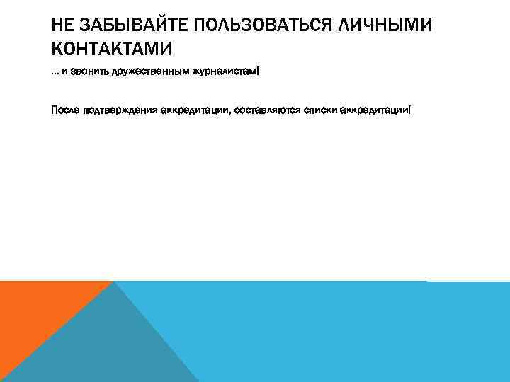 НЕ ЗАБЫВАЙТЕ ПОЛЬЗОВАТЬСЯ ЛИЧНЫМИ КОНТАКТАМИ … и звонить дружественным журналистам! После подтверждения аккредитации, составляются