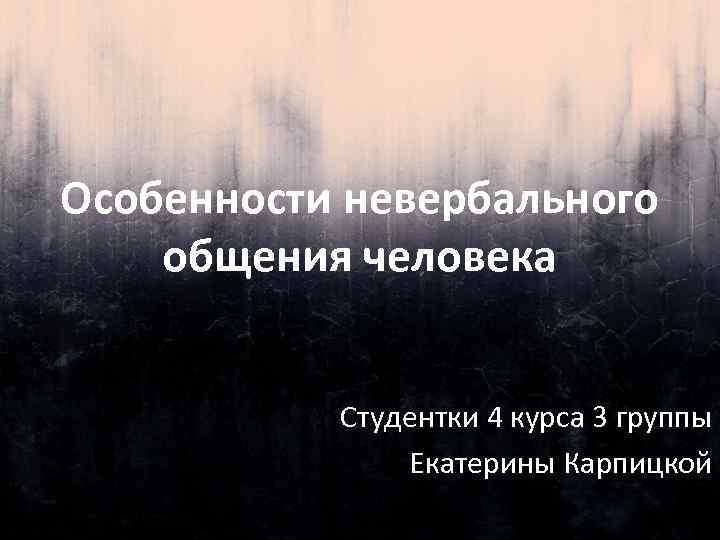 Особенности невербального общения человека Студентки 4 курса 3 группы Екатерины Карпицкой 