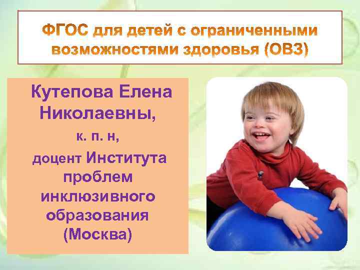 Кутепова Елена Николаевны, к. п. н, доцент Института проблем инклюзивного образования (Москва) 