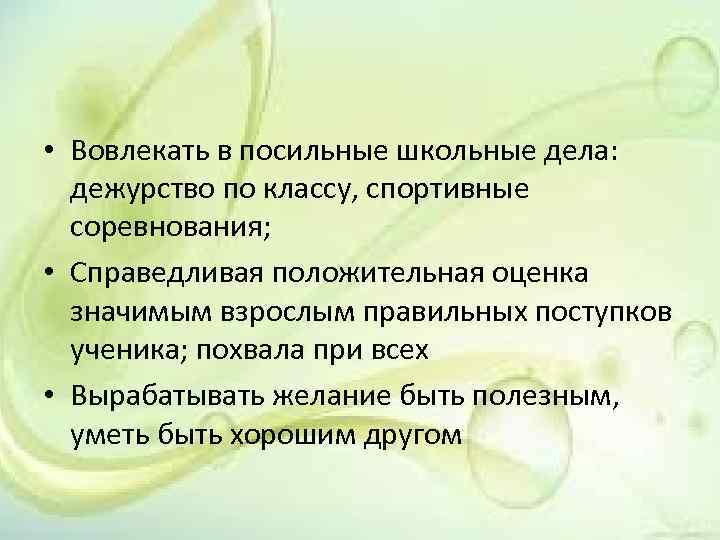  • Вовлекать в посильные школьные дела: дежурство по классу, спортивные соревнования; • Справедливая