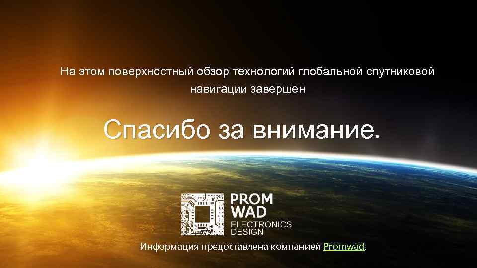 На этом поверхностный обзор технологий глобальной спутниковой навигации завершен Спасибо за внимание. Информация предоставлена