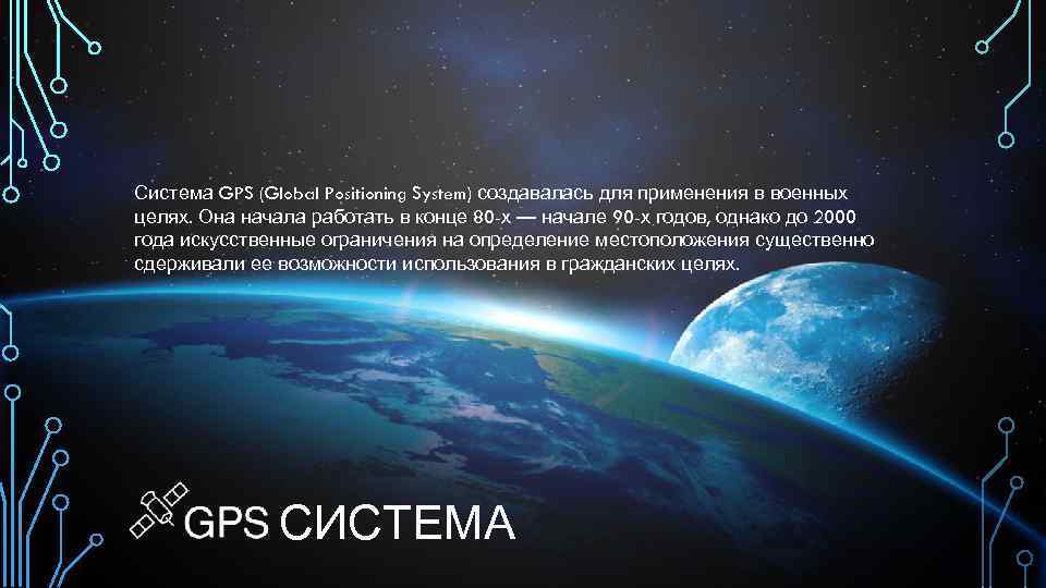 Система GPS (Global Positioning System) создавалась для применения в военных целях. Она начала работать
