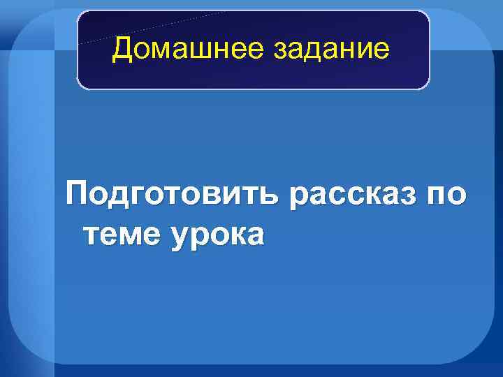 Домашнее задание Подготовить рассказ по теме урока 