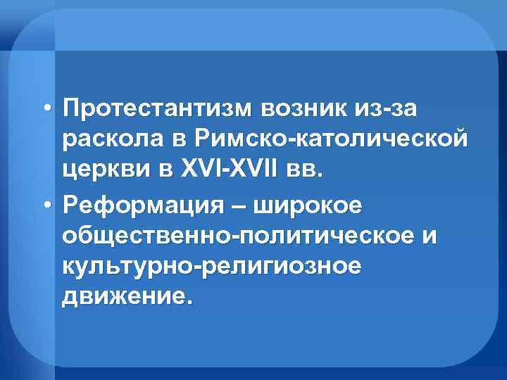  • Протестантизм возник из-за раскола в Римско-католической церкви в XVI-XVII вв. • Реформация