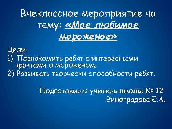 Внеклассное мероприятие на тему: «Мое любимое мороженое» Цели: 1) Познакомить ребят с интересными фактами