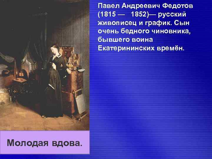  Павел Андреевич Федотов (1815 — 1852)— русский живописец и график. Сын очень бедного