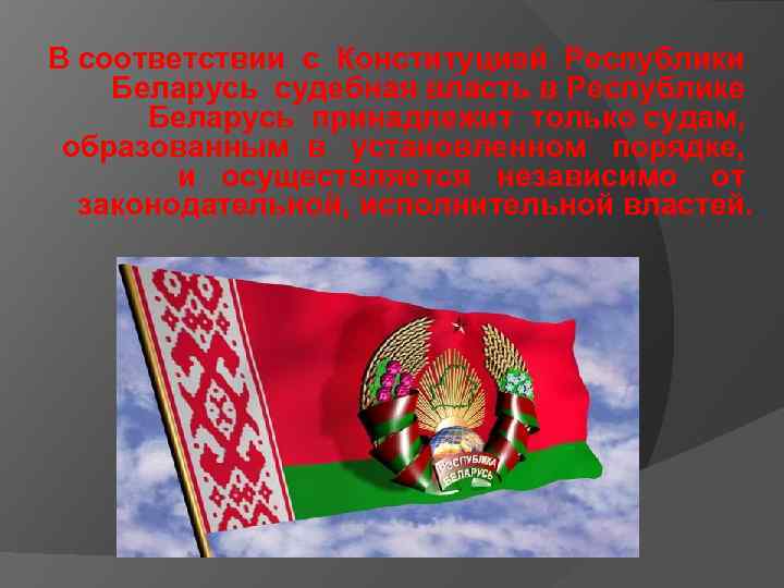 В соответствии с Конституцией Республики Беларусь судебная власть в Республике Беларусь принадлежит только судам,