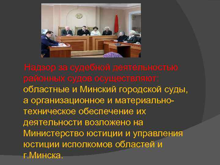 Надзор за судебной деятельностью районных судов осуществляют: областные и Минский городской суды, а организационное