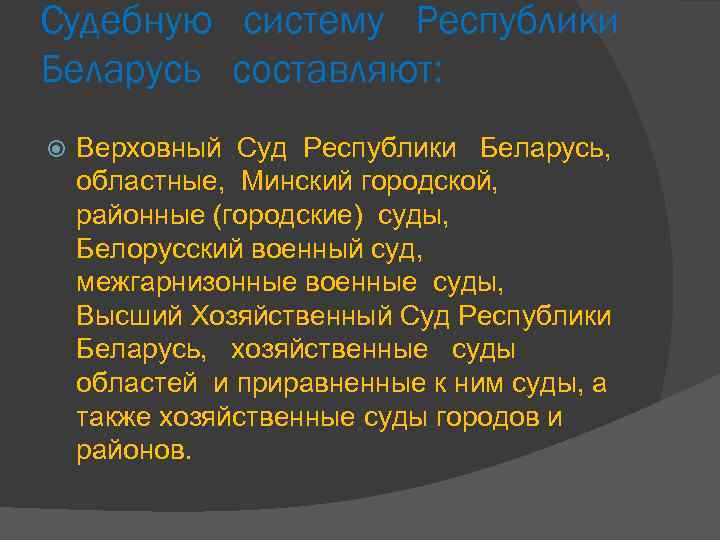 Судебную систему Республики Беларусь составляют: Верховный Суд Республики Беларусь, областные, Минский городской, районные (городские)