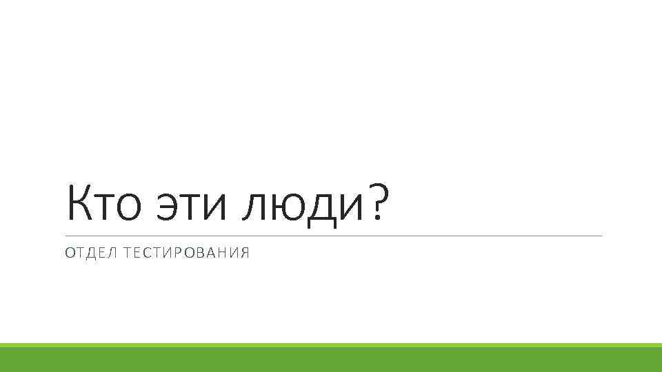 Кто эти люди? ОТДЕЛ ТЕСТИРОВАНИЯ 