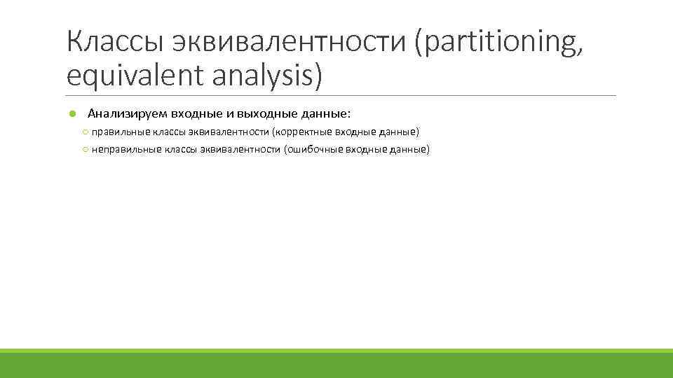 Классы эквивалентности (partitioning, equivalent analysis) ● Анализируем входные и выходные данные: ○ правильные классы